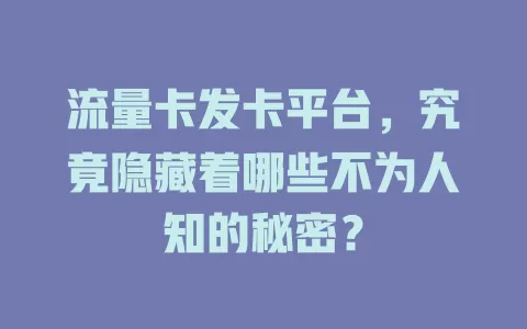 流量卡发卡平台，究竟隐藏着哪些不为人知的秘密？