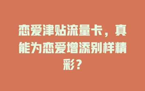 恋爱津贴流量卡，真能为恋爱增添别样精彩？