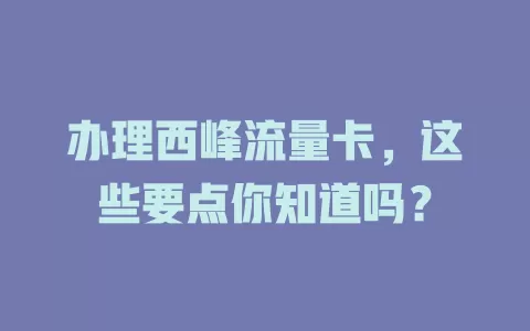 办理西峰流量卡，这些要点你知道吗？