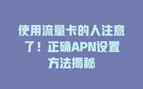 使用流量卡的人注意了！正确APN设置方法揭秘