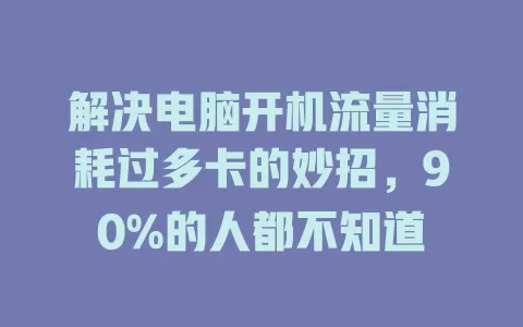 解决电脑开机流量消耗过多卡的妙招，90%的人都不知道