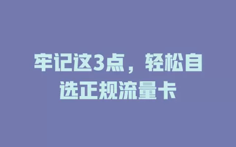 牢记这3点，轻松自选正规流量卡