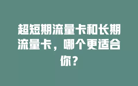 超短期流量卡和长期流量卡，哪个更适合你？