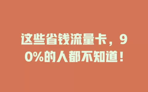 这些省钱流量卡，90%的人都不知道！