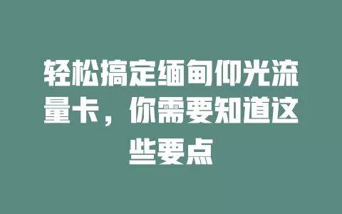 轻松搞定缅甸仰光流量卡，你需要知道这些要点