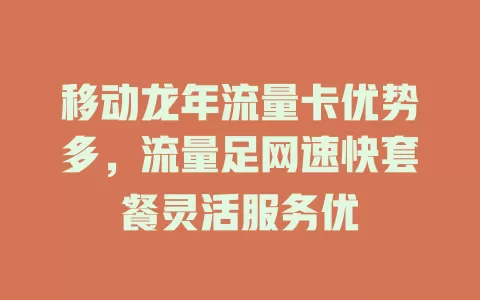 移动龙年流量卡优势多，流量足网速快套餐灵活服务优