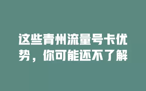 这些青州流量号卡优势，你可能还不了解