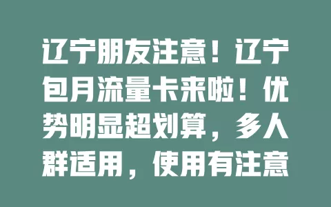 辽宁朋友注意！辽宁包月流量卡来啦！优势明显超划算，多人群适用，使用有注意事项，是上网好帮手