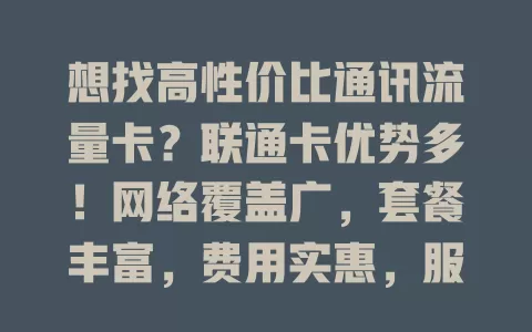 想找高性价比通讯流量卡？联通卡优势多！网络覆盖广，套餐丰富，费用实惠，服务便捷，别犹豫，选它开启畅快数字生活！