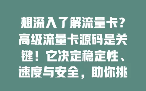 想深入了解流量卡？高级流量卡源码是关键！它决定稳定性、速度与安全，助你挑到适合的卡，畅享高效网络体验