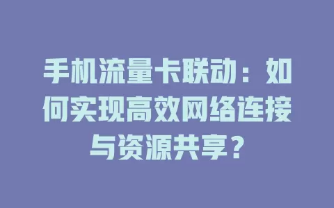 手机流量卡联动：如何实现高效网络连接与资源共享？