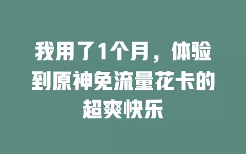 我用了1个月，体验到原神免流量花卡的超爽快乐