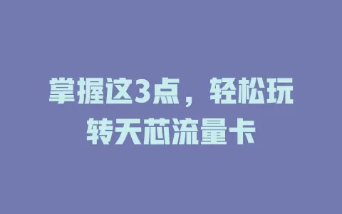掌握这3点，轻松玩转天芯流量卡