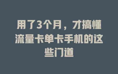 用了3个月，才搞懂流量卡单卡手机的这些门道