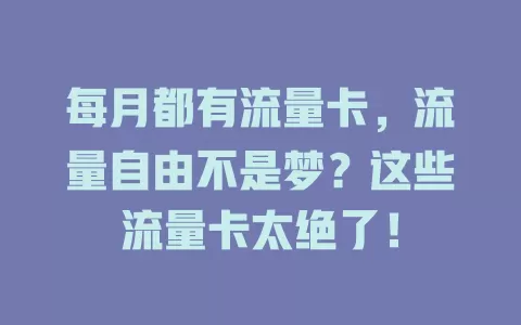 每月都有流量卡，流量自由不是梦？这些流量卡太绝了！