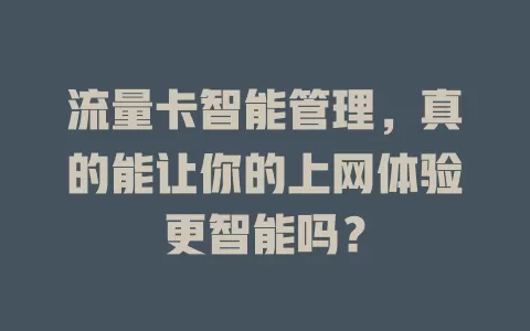 流量卡智能管理，真的能让你的上网体验更智能吗？