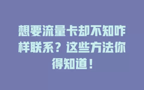 想要流量卡却不知咋样联系？这些方法你得知道！