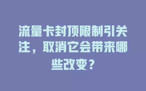 流量卡封顶限制引关注，取消它会带来哪些改变？