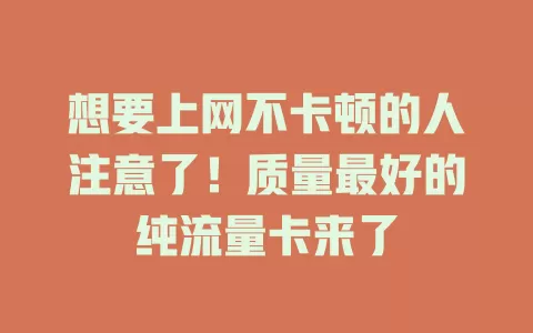 想要上网不卡顿的人注意了！质量最好的纯流量卡来了