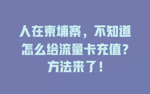 人在柬埔寨，不知道怎么给流量卡充值？方法来了！