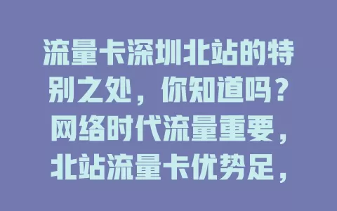 流量卡深圳北站的特别之处，你知道吗？网络时代流量重要，北站流量卡优势足，套餐多样，满足各类人群站内及周边上网需求，让出行更顺畅高效