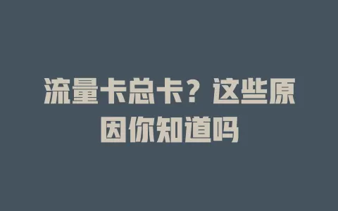 流量卡总卡?这些原因你知道吗