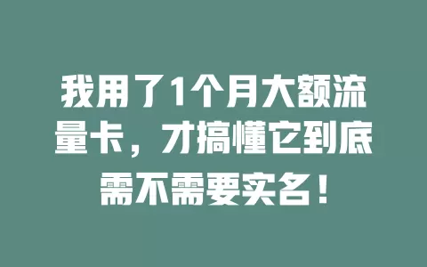 我用了1个月大额流量卡，才搞懂它到底需不需要实名！