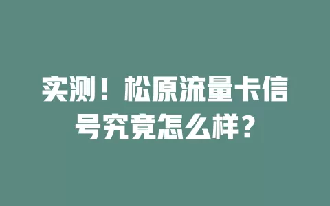 实测！松原流量卡信号究竟怎么样？