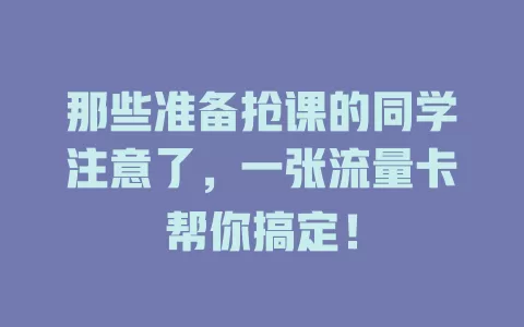 那些准备抢课的同学注意了，一张流量卡帮你搞定！