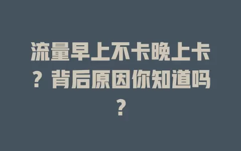 流量早上不卡晚上卡？背后原因你知道吗？