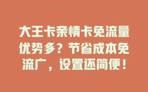 大王卡亲情卡免流量优势多？节省成本免流广，设置还简便！