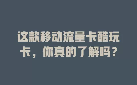 这款移动流量卡酷玩卡，你真的了解吗？