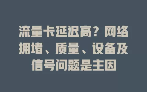 流量卡延迟高？网络拥堵、质量、设备及信号问题是主因