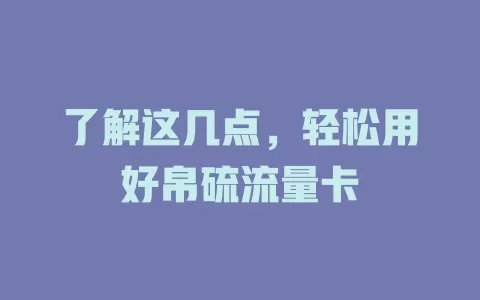 了解这几点，轻松用好帛硫流量卡