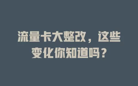 流量卡大整改，这些变化你知道吗？