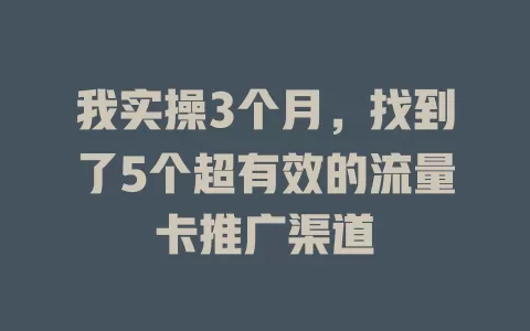 我实操3个月，找到了5个超有效的流量卡推广渠道