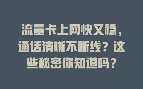 流量卡上网快又稳，通话清晰不断线？这些秘密你知道吗？