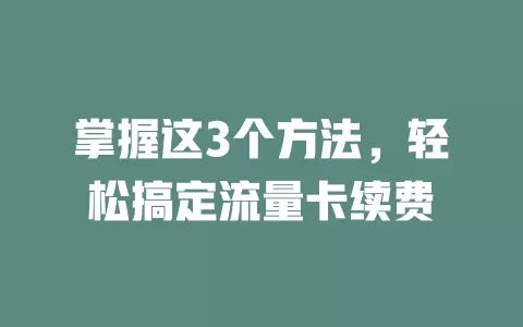 掌握这3个方法，轻松搞定流量卡续费
