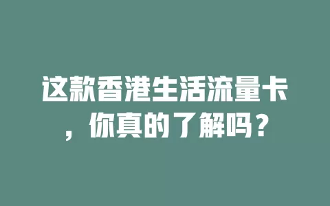 这款香港生活流量卡，你真的了解吗？