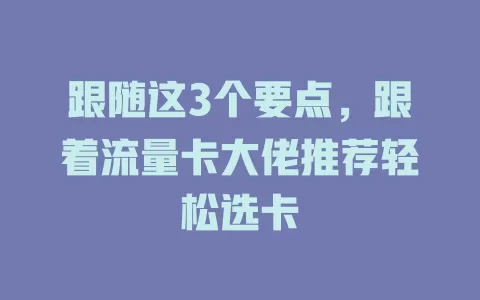 跟随这3个要点，跟着流量卡大佬推荐轻松选卡