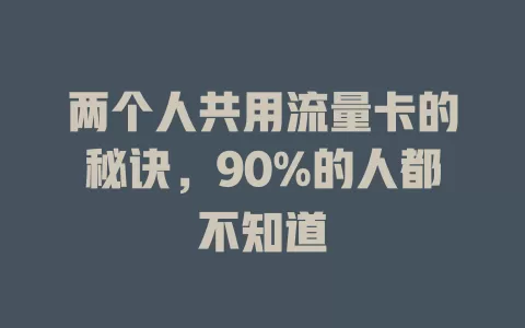 两个人共用流量卡的秘诀，90%的人都不知道