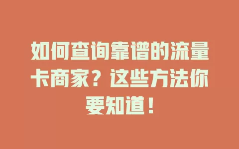 如何查询靠谱的流量卡商家?这些方法你要知道!
