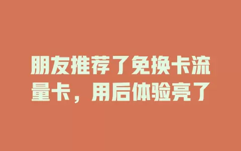 朋友推荐了免换卡流量卡，用后体验亮了