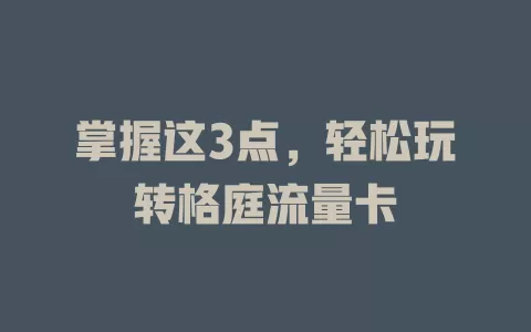 掌握这3点,轻松玩转格庭流量卡