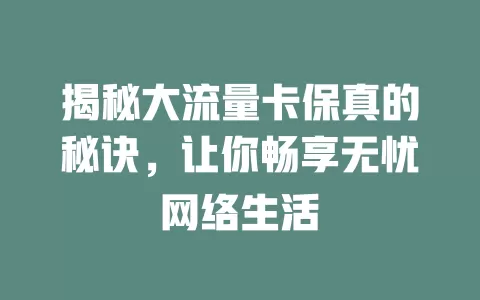 揭秘大流量卡保真的秘诀，让你畅享无忧网络生活