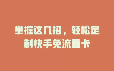掌握这几招，轻松定制快手免流量卡