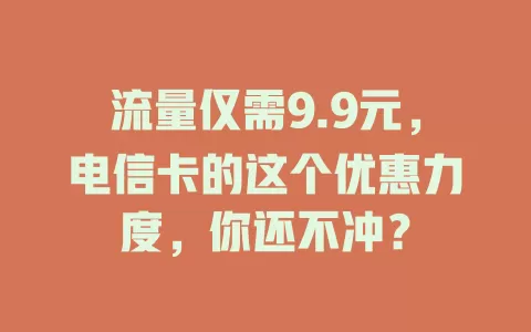 流量仅需9.9元，电信卡的这个优惠力度，你还不冲？
