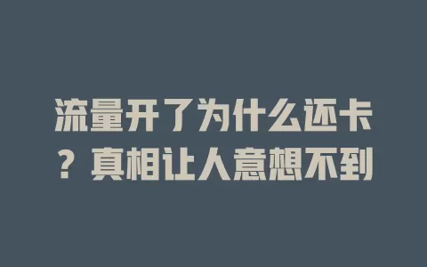流量开了为什么还卡？真相让人意想不到