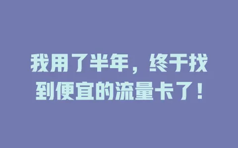 我用了半年，终于找到便宜的流量卡了！