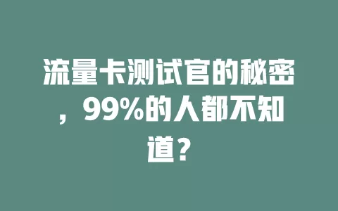 流量卡测试官的秘密，99%的人都不知道？